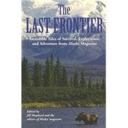 Last Frontier Incredible Tales Of Survival, Exploration, And Adventure From Alaska Magazine