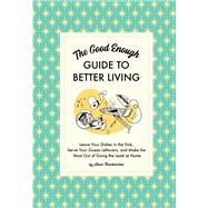 The Good Enough Guide to Better Living Leave Your Dishes in the Sink, Serve Your Guests Leftovers, and Make the Most Out of Doing the Least at Home