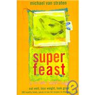Superfeast : Eat Well, Lose Weight, Look Great: 200 Healthy Foods, Juices, and Low-Fat Recipes to Change Your Life