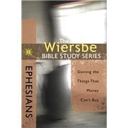 The Wiersbe Bible Study Series: Ephesians Gaining the Things That Money Can't Buy