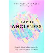 Leap to Wholeness How the World Is Programmed to Help Us Grow, Heal, and Adapt