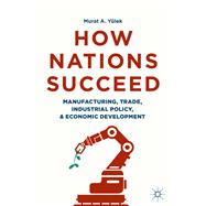 How Nations Succeed: Manufacturing, Trade, Industrial Policy, and Economic Development