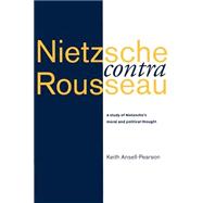 Nietzsche contra Rousseau: A Study of Nietzsche's Moral and Political Thought