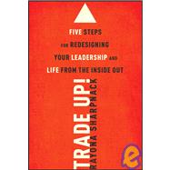 Trade Up! : 5 Steps for Redesigning Your Leadership and Life from the Inside Out