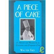 A Piece of Cake: A Memoir and Recipes by an Executive and Corporate Chef