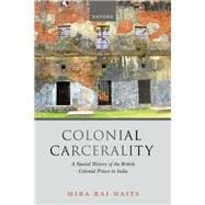 Colonial Carcerality A Spatial History of the British Colonial Prison in India