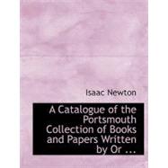 Catalogue of the Portsmouth Collection of Books and Papers Written by or Belonging to Sir Isaac Newton : The Scientific Portion of Which Has Been Presented by the Earl of Portsmouth to the University of Cambridge