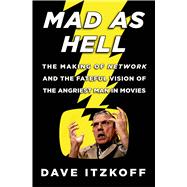 Mad As Hell The Making of Network and the Fateful Vision of the Angriest Man in Movies