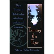 Taming the Tiger: Tibetan Teachings on Right Conduct, Mindfulness and Universal Compassion