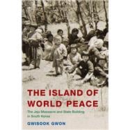 The Island of World Peace The Jeju Massacre and State Building in South Korea,9781538145692