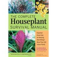 The Complete Houseplant Survival Manual Essential Gardening Know-how for Keeping (Not Killing!) More Than 160 Indoor Plants