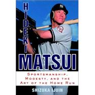 Hideki Matsui : Sportsmanship, Modesty, and the Art of the Home Run