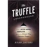 The Truffle Underground A Tale of Mystery, Mayhem, and Manipulation in the Shadowy Market of the World's Most Expensive Fungus