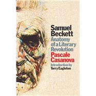 Samuel Beckett Anatomy of a Literary Revolution