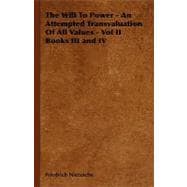 The Will to Power - an Attempted Transvaluation of All Values Books III And IV