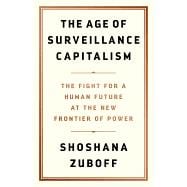 The Age of Surveillance Capitalism The Fight for a Human Future at the New Frontier of Power