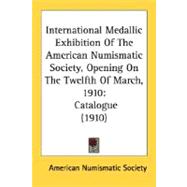 International Medallic Exhibition of the American Numismatic Society, Opening on the Twelfth of March 1910 : Catalogue (1910)