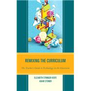 Remixing the Curriculum The Teacher’s Guide to Technology in the Classroom