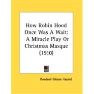 How Robin Hood Once Was a Wait : A Miracle Play or Christmas Masque (1910)