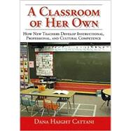 A Classroom of Her Own; How New Teachers Develop Instructional, Professional, and Cultural Competence