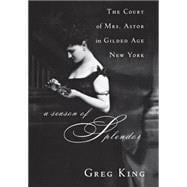 A Season of Splendor The Court of Mrs. Astor in Gilded Age New York