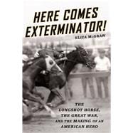 Here Comes Exterminator! The Longshot Horse, the Great War, and the Making of an American Hero