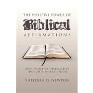 The Positive Power of Biblical Affirmations: How to Defeat Destructive Thoughts and Attitudes