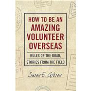 How to Be an Amazing Volunteer Overseas  Rules of the Road, Stories from the Field