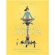 Mindful London How to Find Calm and Contentment in the Chaos of the City