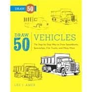 Draw 50 Vehicles The Step-by-Step Way to Draw Speedboats, Spaceships, Fire Trucks, and Many More...
