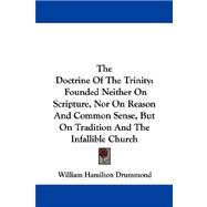 The Doctrine of the Trinity: Founded Neither on Scripture, Nor on Reason and Common Sense, but on Tradition and the Infallible Church