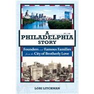 A Philadelphia Story Founders and Famous Families from the City of Brotherly Love