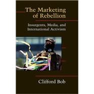 The Marketing of Rebellion: Insurgents, Media, and International Activism