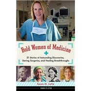 Bold Women of Medicine 21 Stories of Astounding Discoveries, Daring Surgeries, and Healing Breakthroughs