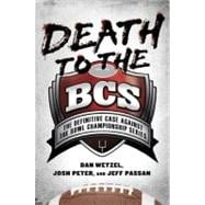 Death to the BCS : The Definitive Case Against the Bowl Championship Series