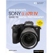 David Busch's Sony Alpha A7r IV Guide to Digital Photography