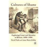 Cultures of Shame Exploring Crime and Morality in Britain 1600-1900