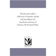 Worth and Wealth : A Collection of Maxims, Morals and Miscellanies for Merchants and Men of Business. by Freeman Hunt