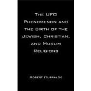 The Ufo Phenomenon and the Birth of the Jewish, Christian, and Muslim Religions