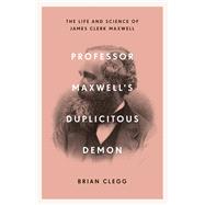 Professor Maxwell’s Duplicitous Demon The Life and Science of James Clerk Maxwell