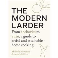The Modern Larder From Anchovies to Yuzu, a Guide to Artful and Attainable Home Cooking