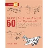Draw 50 Airplanes, Aircraft, and Spacecraft The Step-by-Step Way to Draw World War II Fighter Planes, Modern Jets, Space Capsules, and Much More...