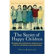The Secret of Happy Children Why Children Behave the Way They Do -- and What You Can Do to Help Them to Be Optimistic, Loving, Capable, and Happy