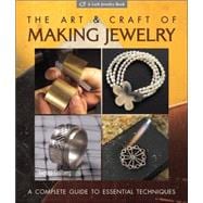 The Art & Craft of Making Jewelry A Complete Guide to Essential Techniques