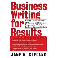 Business Writing for Results : How to Create a Sense of Urgency and Increase Response to Your E-Mails, Letters, Proposals, Reports, Newsletters and Websites