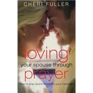Loving Your Spouse Through Prayer : How to Pray God's Word into Your Marriage