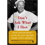 Don't Ask What I Shot How President Eisenhower’s Love of Golf Helped Shape 1950’s America