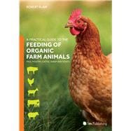 A Practical Guide to the Feeding of Organic Farm Animals Pigs, Poultry, Cattle, Sheep and Goats