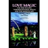 Love Magic The Way to Love Through Rituals, Spells, and the Magical Life