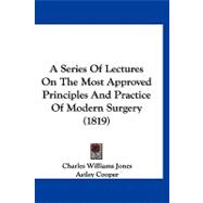 A Series of Lectures on the Most Approved Principles and Practice of Modern Surgery